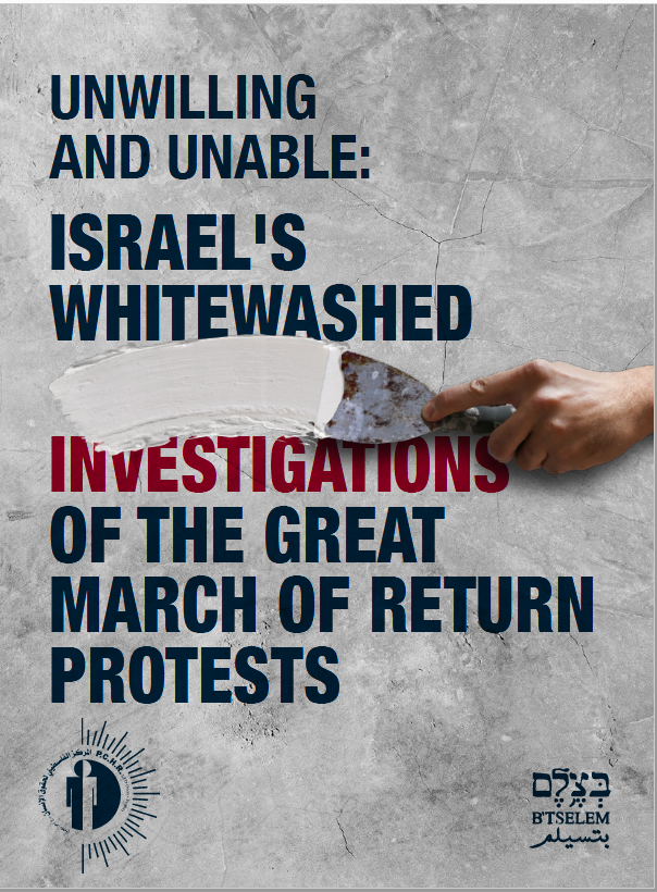 B’Tselem & PCHR: “Unwilling and Unable: Israel’s Whitewashed Investigations of the Great March of Return Protests”